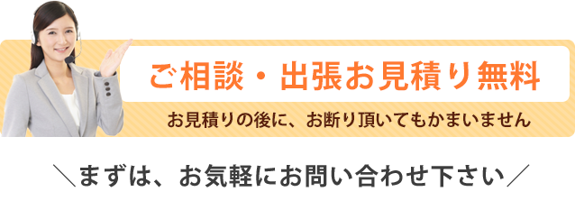 ご相談・出張お見積り無料！まずはお気軽にお問い合わせ下さい