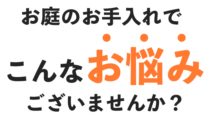 お庭のお手入れで、こんなお悩みございませんか？