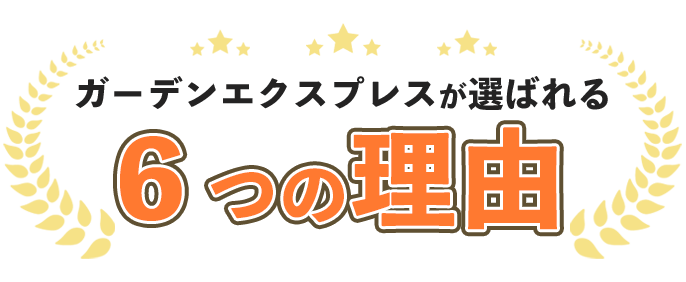 ガーデンエクスプレスが選ばれる６つの理由